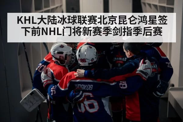 KHL大陆冰球联赛北京昆仑鸿星签下前NHL门将新赛季剑指季后赛